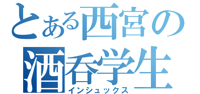 とある西宮の酒呑学生（インシュックス）