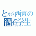 とある西宮の酒呑学生（インシュックス）