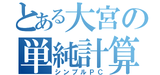 とある大宮の単純計算（シンプルＰＣ）