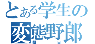 とある学生の変態野郎（朝日）