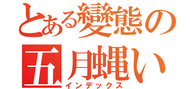 とある變態の五月蝿い（インデックス）