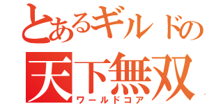 とあるギルドの天下無双（ワールドコア）