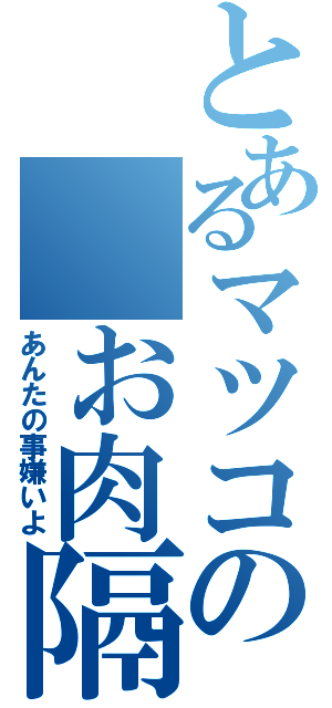 とあるマツコの お肉隔壁（あんたの事嫌いよ）