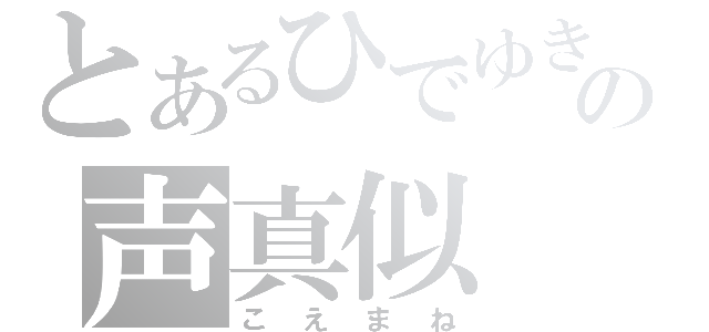 とあるひでゆきの声真似（こえまね）