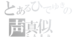 とあるひでゆきの声真似（こえまね）