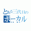 とある三代目のボーカル（今市 隆司）