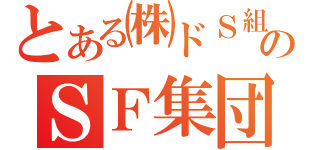 とある㈱ドＳ組のＳＦ集団（）