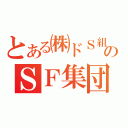 とある㈱ドＳ組のＳＦ集団（）