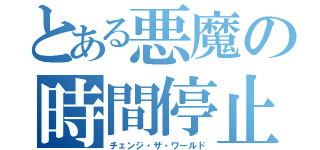 とある悪魔の時間停止（チェンジ・ザ・ワールド）