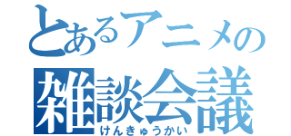 とあるアニメの雑談会議（けんきゅうかい）