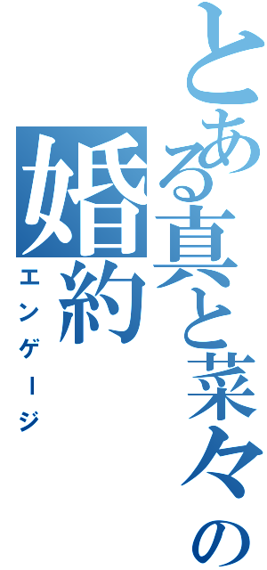 とある真と菜々の婚約（エンゲージ）