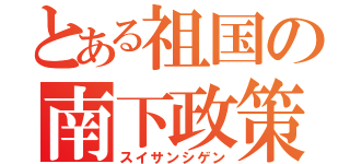 とある祖国の南下政策（スイサンシゲン）