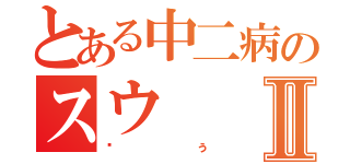 とある中二病のスウⅡ（ㇲぅ）