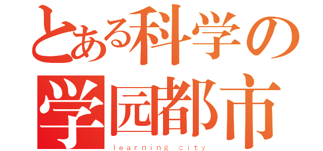 とある科学の学园都市（ｌｅａｒｎｉｎｇ ｃｉｔｙ）