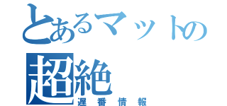 とあるマットの超絶（遅番情報）