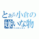 とある小倉の嫌いな物（つぶあんぱん）