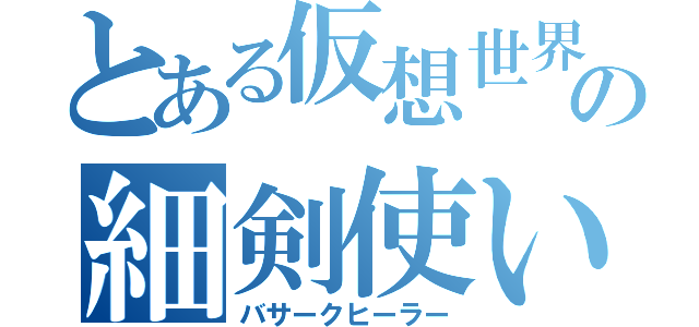 とある仮想世界の細剣使い（バサークヒーラー）