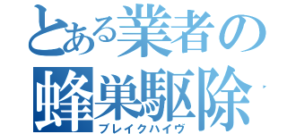 とある業者の蜂巣駆除（ブレイクハイヴ）