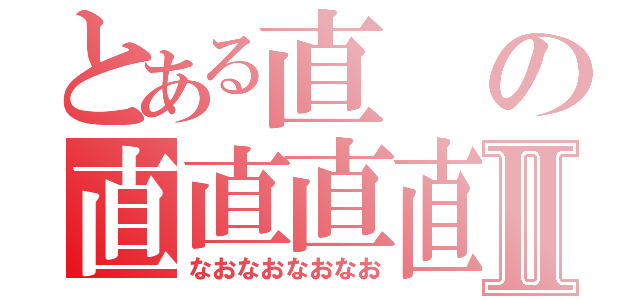 とある直の直直直直Ⅱ（なおなおなおなお）