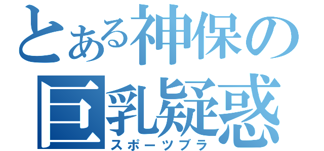 とある神保の巨乳疑惑（スポーツブラ）