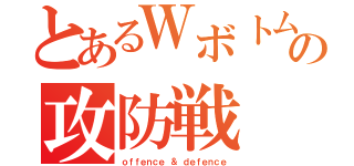 とあるＷボトムの攻防戦（ｏｆｆｅｎｃｅ ＆ ｄｅｆｅｎｃｅ）