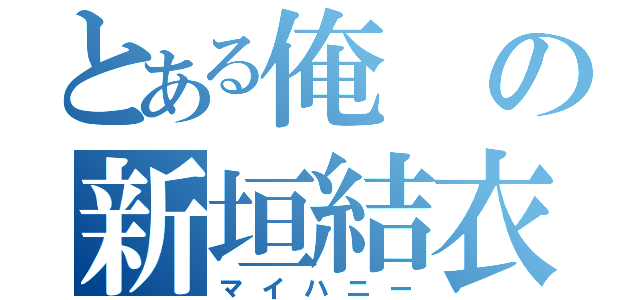 とある俺の新垣結衣（マイハニー）