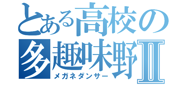 とある高校の多趣味野郎Ⅱ（メガネダンサー）