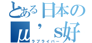 とある日本のμ\'ｓ好き（ラブライバー）