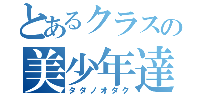 とあるクラスの美少年達（タダノオタク）