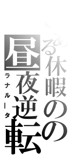 とある休暇のの昼夜逆転（ラナル―タ）