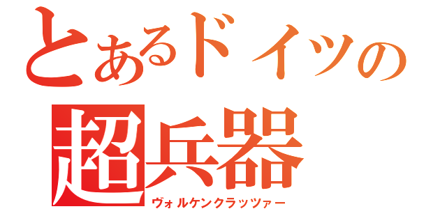 とあるドイツの超兵器（ヴォルケンクラッツァー）