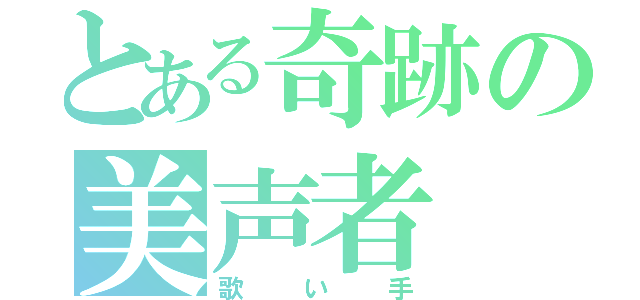 とある奇跡の美声者（歌い手）