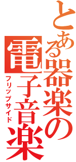 とある器楽の電子音楽（フリップサイド）