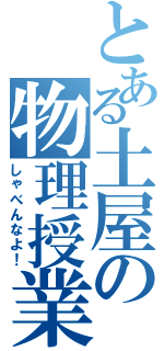 とある土屋の物理授業（しゃべんなよ！）