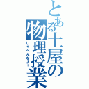 とある土屋の物理授業（しゃべんなよ！）