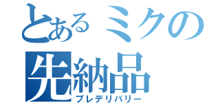 とあるミクの先納品（プレデリバリー）