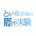 とある化学部の演示実験（パフォーマンス）