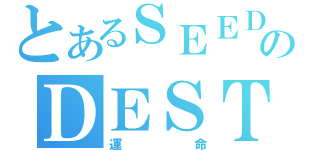 とあるＳＥＥＤのＤＥＳＴＩＮＹ（運命）