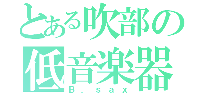 とある吹部の低音楽器（Ｂ．ｓａｘ）