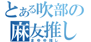 とある吹部の麻友推し（まゆゆ推し）