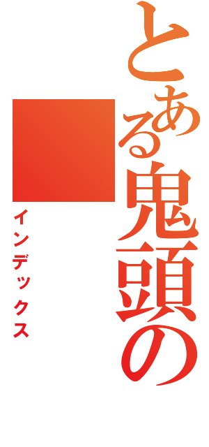 とある鬼頭の（インデックス）