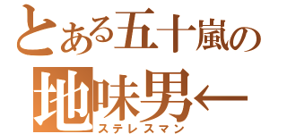 とある五十嵐の地味男←（ステレスマン）