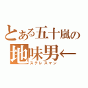 とある五十嵐の地味男←（ステレスマン）