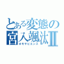 とある変態の宮入颯汰Ⅱ（ホモサピエンス）