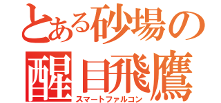 とある砂場の醒目飛鷹（スマートファルコン）