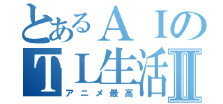 とあるＡＩのＴＬ生活Ⅱ（アニメ最高）