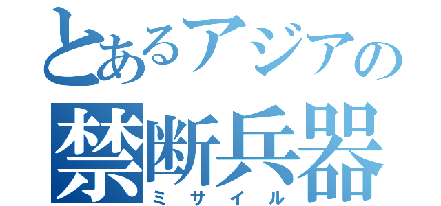 とあるアジアの禁断兵器（ミサイル）