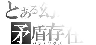 とある幻想の矛盾存在（パラドックス）