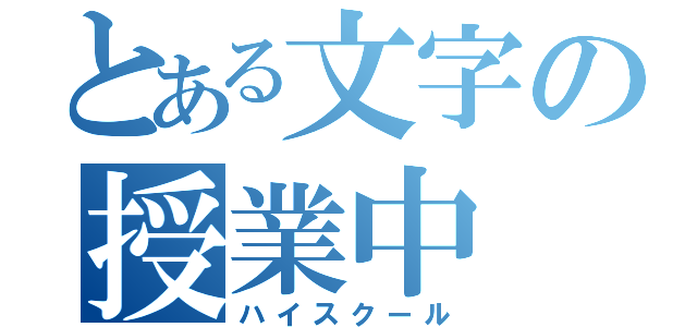 とある文字の授業中（ハイスクール）