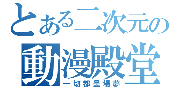 とある二次元の動漫殿堂（一切都是場夢）